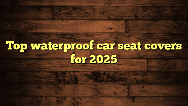 Top waterproof car seat covers for 2025
