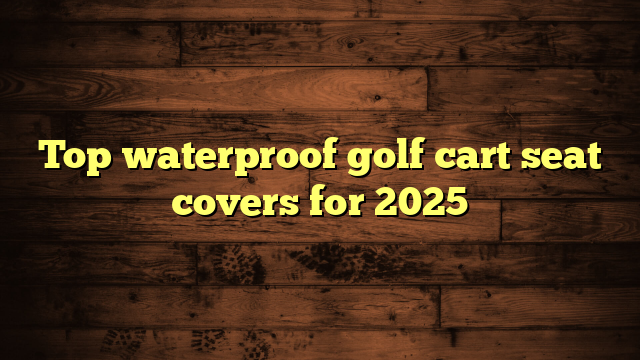 Top waterproof golf cart seat covers for 2025