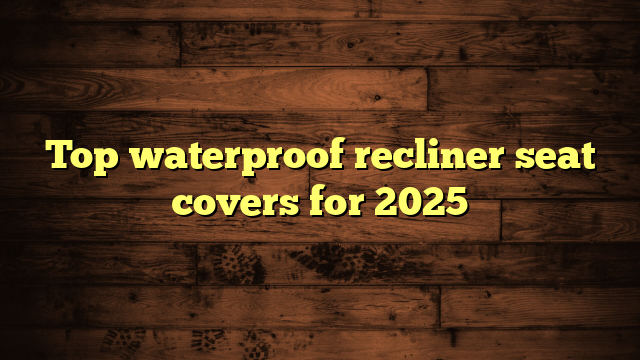 Top waterproof recliner seat covers for 2025