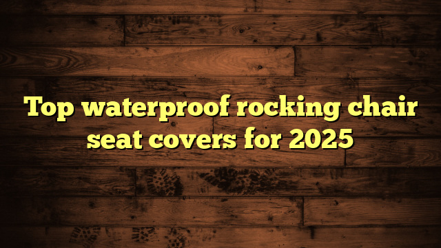 Top waterproof rocking chair seat covers for 2025