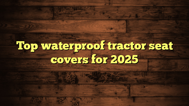 Top waterproof tractor seat covers for 2025