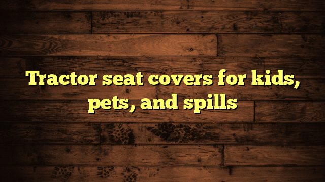 Tractor seat covers for kids, pets, and spills