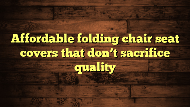 Affordable folding chair seat covers that don’t sacrifice quality
