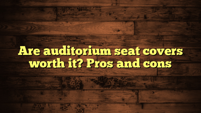 Are auditorium seat covers worth it? Pros and cons