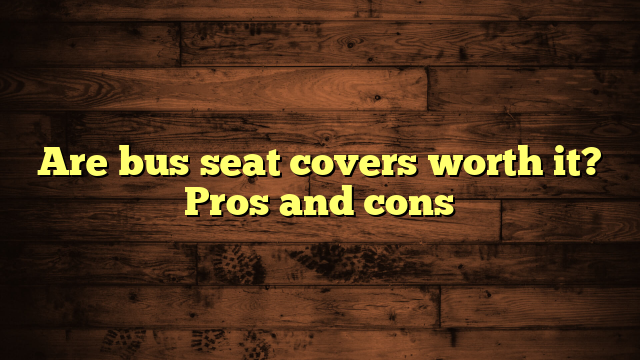 Are bus seat covers worth it? Pros and cons