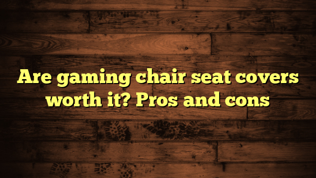 Are gaming chair seat covers worth it? Pros and cons