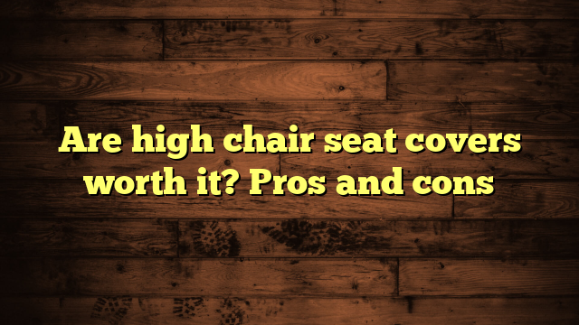 Are high chair seat covers worth it? Pros and cons