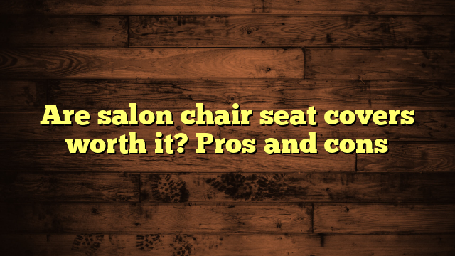 Are salon chair seat covers worth it? Pros and cons