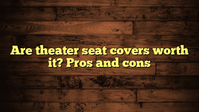 Are theater seat covers worth it? Pros and cons