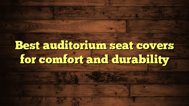 Best auditorium seat covers for comfort and durability