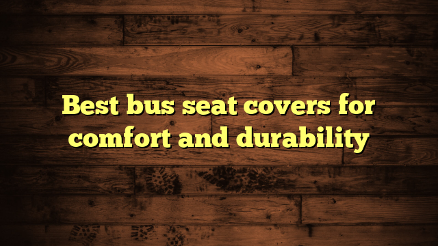 Best bus seat covers for comfort and durability