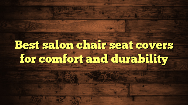 Best salon chair seat covers for comfort and durability