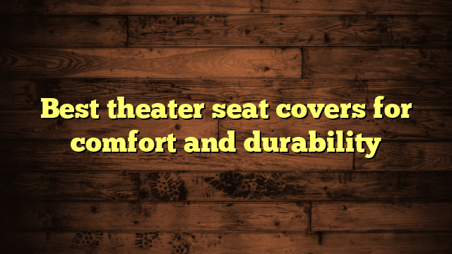 Best theater seat covers for comfort and durability