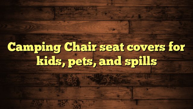 Camping Chair seat covers for kids, pets, and spills