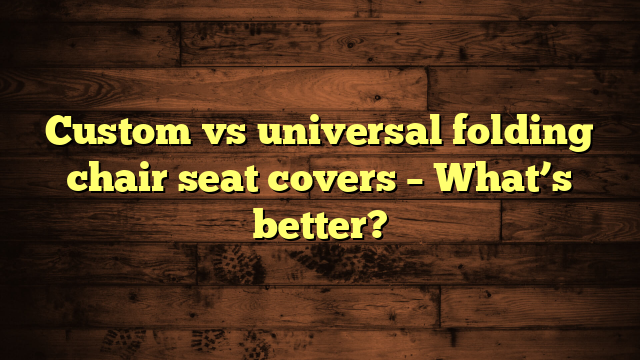 Custom vs universal folding chair seat covers – What’s better?