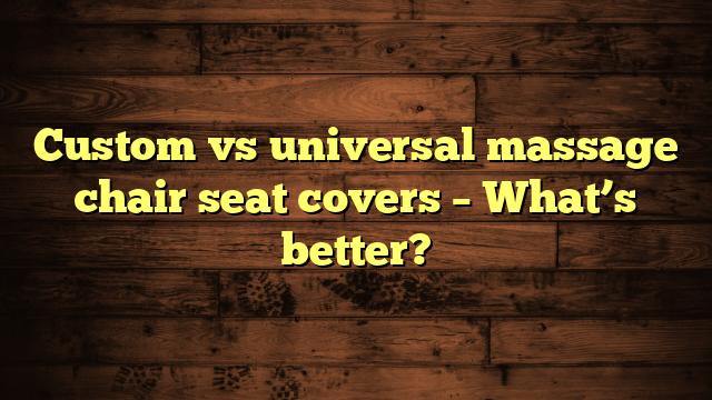 Custom vs universal massage chair seat covers – What’s better?
