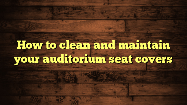 How to clean and maintain your auditorium seat covers