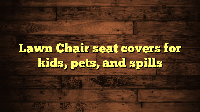 Lawn Chair seat covers for kids, pets, and spills