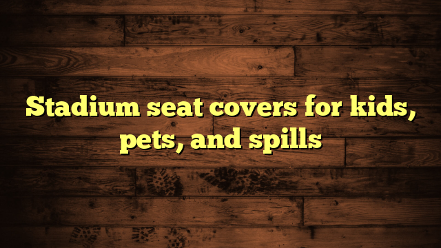 Stadium seat covers for kids, pets, and spills