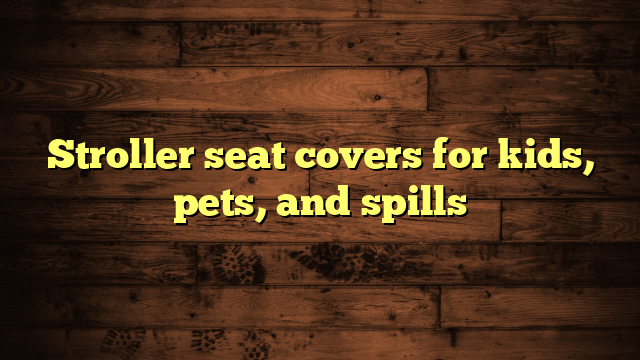 Stroller seat covers for kids, pets, and spills