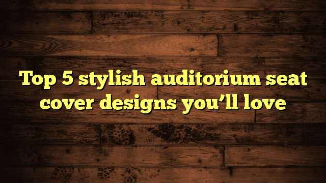 Top 5 stylish auditorium seat cover designs you’ll love