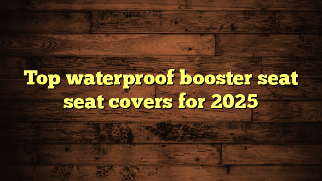 Top waterproof booster seat seat covers for 2025