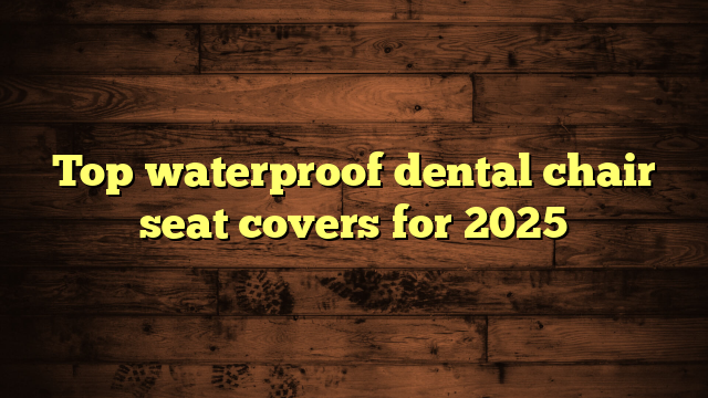 Top waterproof dental chair seat covers for 2025