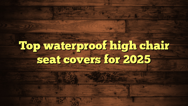 Top waterproof high chair seat covers for 2025