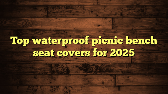 Top waterproof picnic bench seat covers for 2025