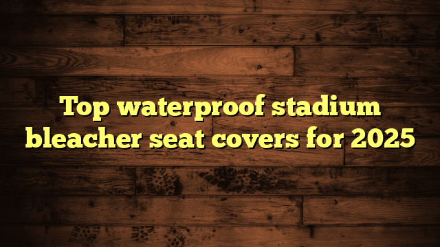 Top waterproof stadium bleacher seat covers for 2025
