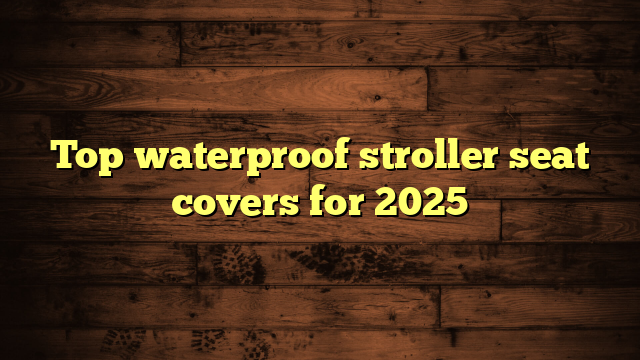 Top waterproof stroller seat covers for 2025