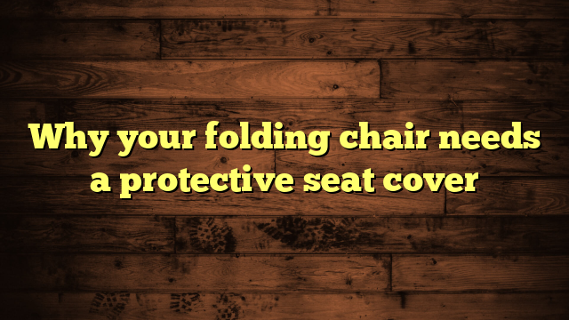 Why your folding chair needs a protective seat cover