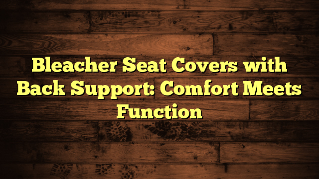 Bleacher Seat Covers with Back Support: Comfort Meets Function