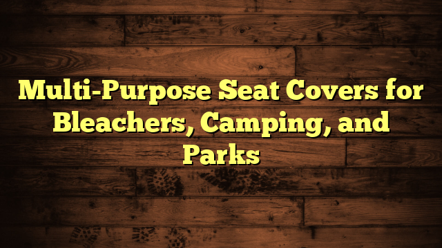 Multi-Purpose Seat Covers for Bleachers, Camping, and Parks
