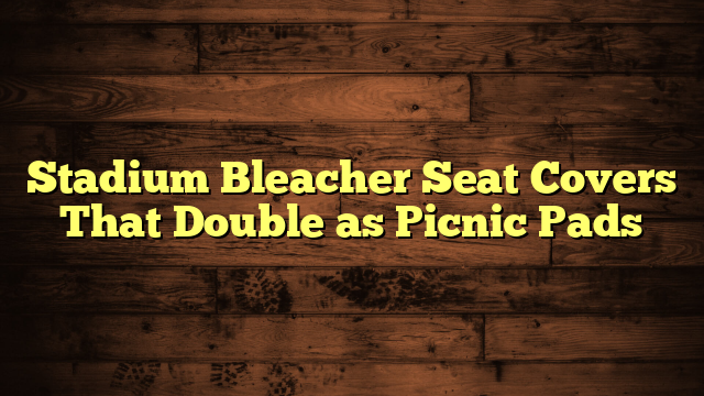 Stadium Bleacher Seat Covers That Double as Picnic Pads