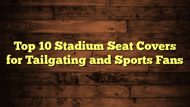 Top 10 Stadium Seat Covers for Tailgating and Sports Fans
