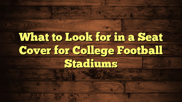 What to Look for in a Seat Cover for College Football Stadiums